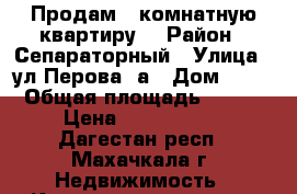 Продам 5 комнатную квартиру. › Район ­ Сепараторный › Улица ­ ул.Перова,8а › Дом ­ 27 › Общая площадь ­ 100 › Цена ­ 3 500 000 - Дагестан респ., Махачкала г. Недвижимость » Квартиры продажа   